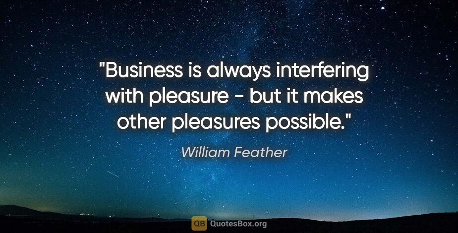 William Feather quote: "Business is always interfering with pleasure - but it makes..."