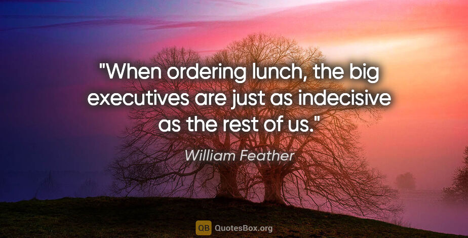William Feather quote: "When ordering lunch, the big executives are just as indecisive..."