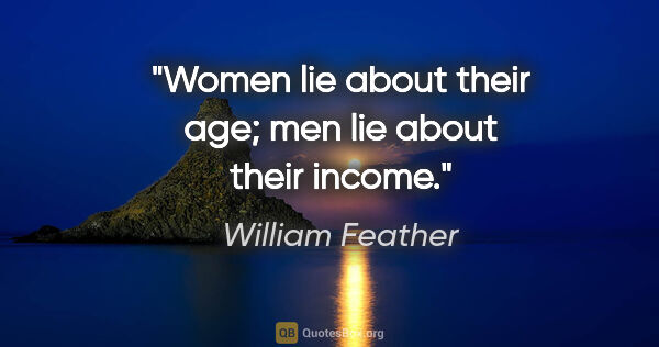 William Feather quote: "Women lie about their age; men lie about their income."