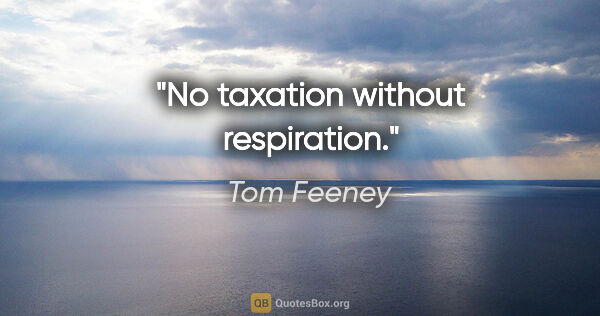 Tom Feeney quote: "No taxation without respiration."