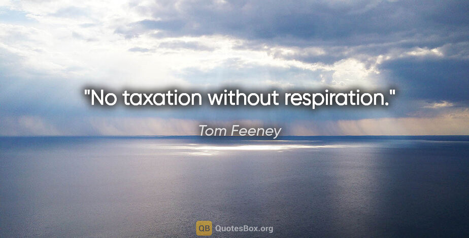 Tom Feeney quote: "No taxation without respiration."