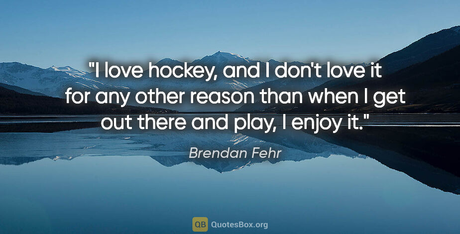 Brendan Fehr quote: "I love hockey, and I don't love it for any other reason than..."