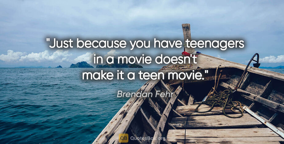 Brendan Fehr quote: "Just because you have teenagers in a movie doesn't make it a..."