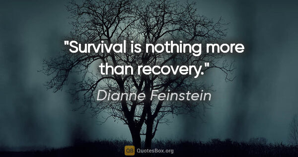 Dianne Feinstein quote: "Survival is nothing more than recovery."