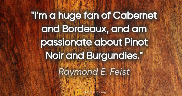 Raymond E. Feist quote: "I'm a huge fan of Cabernet and Bordeaux, and am passionate..."