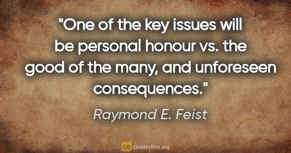 Raymond E. Feist quote: "One of the key issues will be personal honour vs. the good of..."