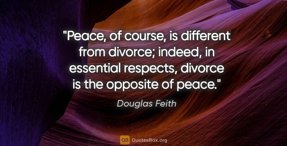 Douglas Feith quote: "Peace, of course, is different from divorce; indeed, in..."