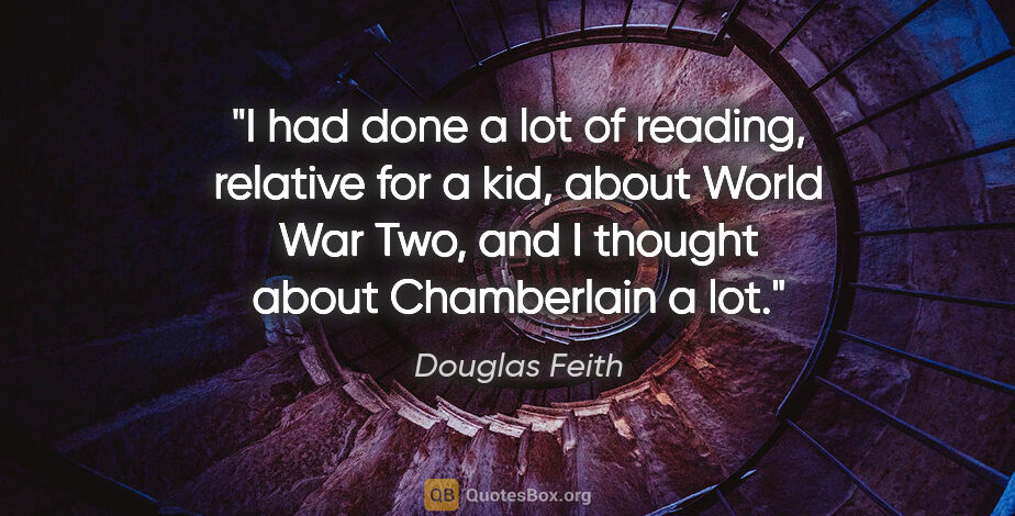 Douglas Feith quote: "I had done a lot of reading, relative for a kid, about World..."