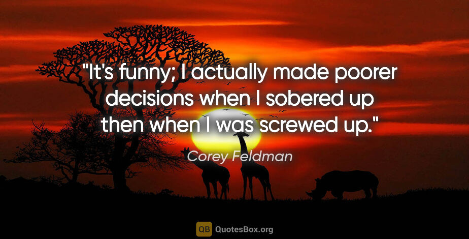 Corey Feldman quote: "It's funny; I actually made poorer decisions when I sobered up..."