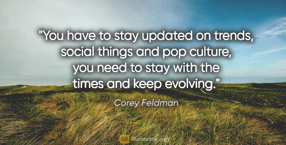 Corey Feldman quote: "You have to stay updated on trends, social things and pop..."