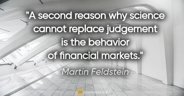 Martin Feldstein quote: "A second reason why science cannot replace judgement is the..."