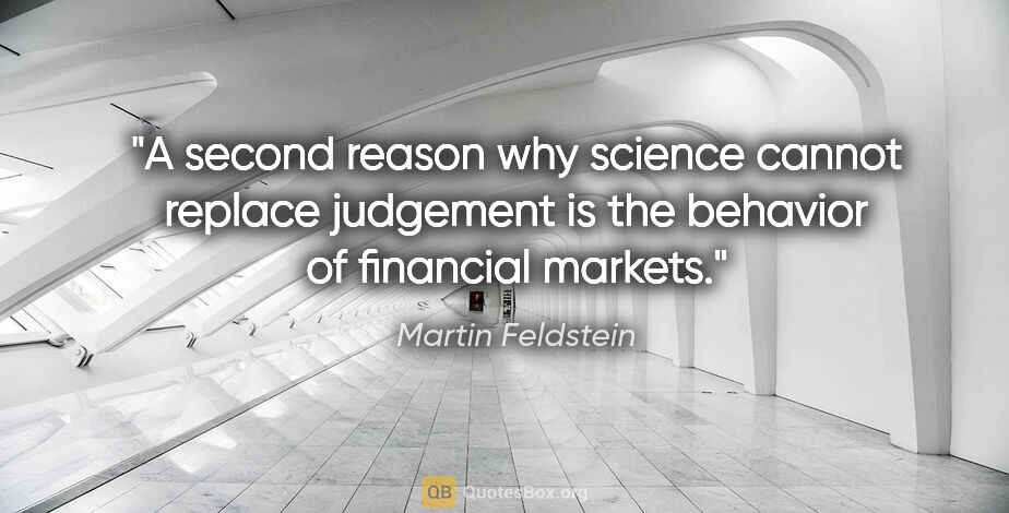 Martin Feldstein quote: "A second reason why science cannot replace judgement is the..."