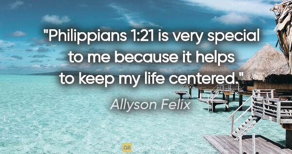 Allyson Felix quote: "Philippians 1:21 is very special to me because it helps to..."