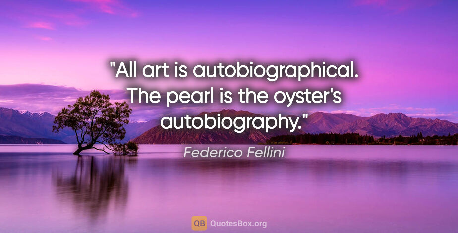 Federico Fellini quote: "All art is autobiographical. The pearl is the oyster's..."