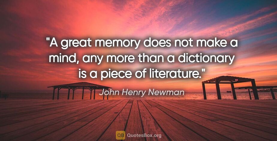 John Henry Newman quote: "A great memory does not make a mind, any more than a..."