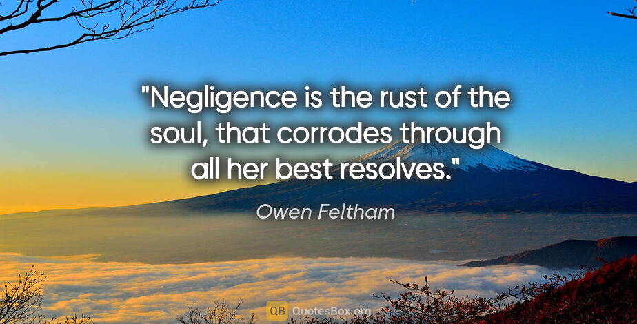 Owen Feltham quote: "Negligence is the rust of the soul, that corrodes through all..."