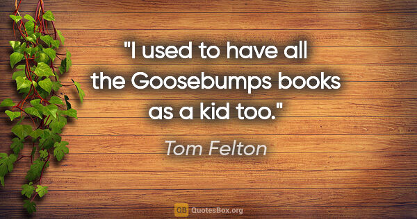Tom Felton quote: "I used to have all the Goosebumps books as a kid too."