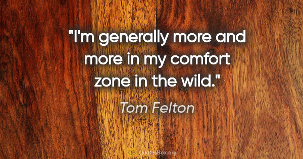 Tom Felton quote: "I'm generally more and more in my comfort zone in the wild."
