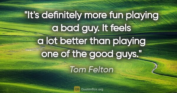 Tom Felton quote: "It's definitely more fun playing a bad guy. It feels a lot..."