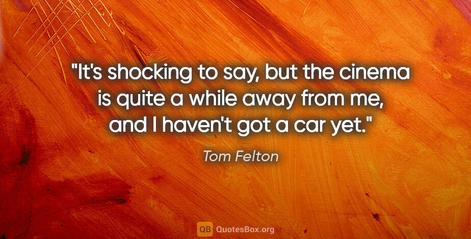 Tom Felton quote: "It's shocking to say, but the cinema is quite a while away..."