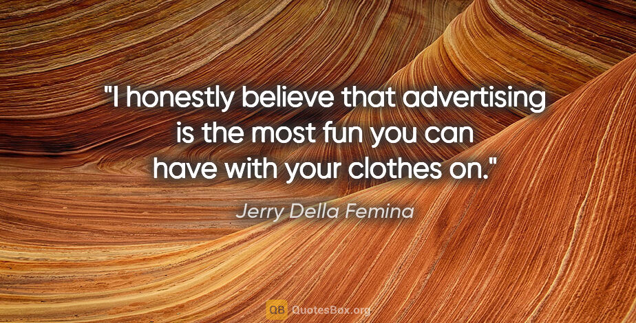 Jerry Della Femina quote: "I honestly believe that advertising is the most fun you can..."