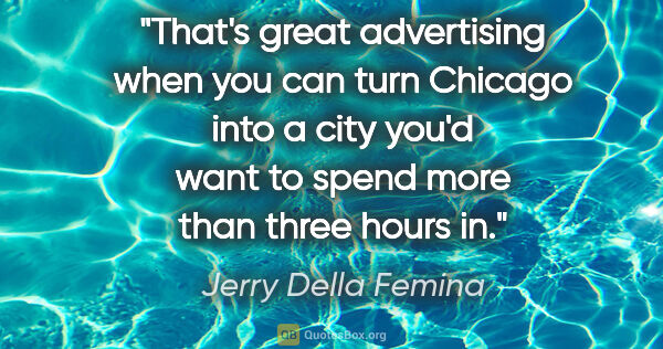 Jerry Della Femina quote: "That's great advertising when you can turn Chicago into a city..."