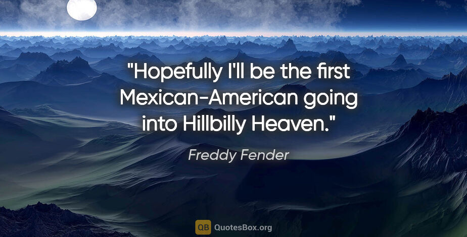 Freddy Fender quote: "Hopefully I'll be the first Mexican-American going into..."