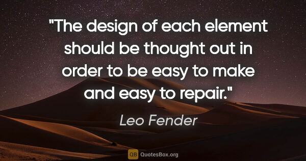Leo Fender quote: "The design of each element should be thought out in order to..."