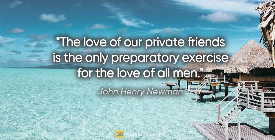 John Henry Newman quote: "The love of our private friends is the only preparatory..."