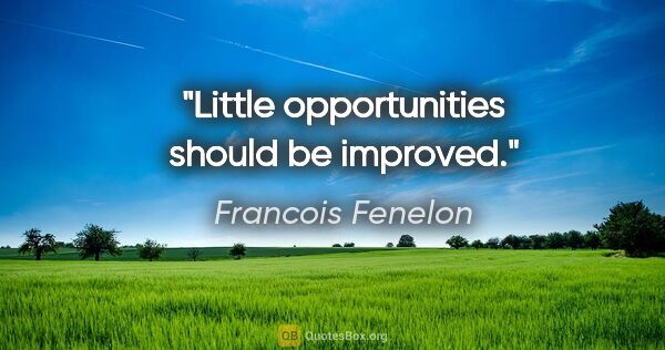 Francois Fenelon quote: "Little opportunities should be improved."