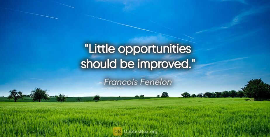 Francois Fenelon quote: "Little opportunities should be improved."