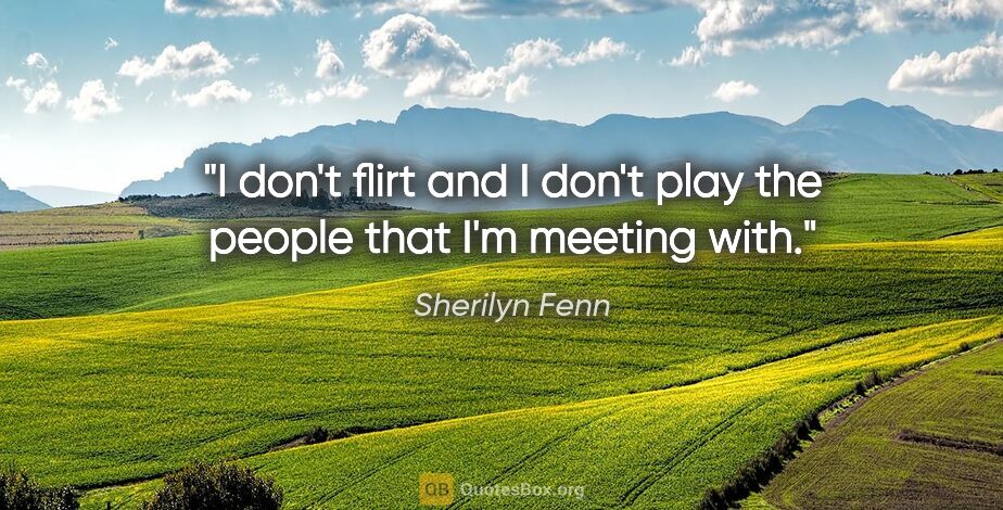 Sherilyn Fenn quote: "I don't flirt and I don't play the people that I'm meeting with."