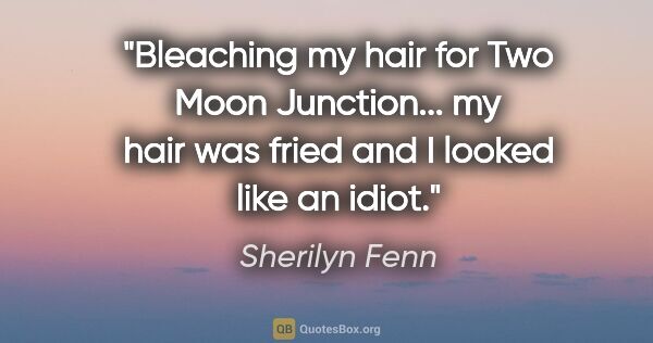 Sherilyn Fenn quote: "Bleaching my hair for Two Moon Junction... my hair was fried..."