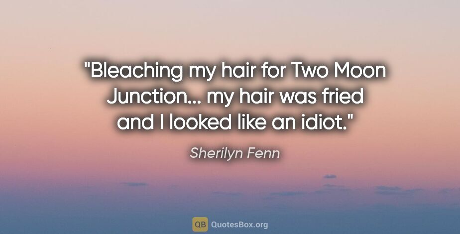 Sherilyn Fenn quote: "Bleaching my hair for Two Moon Junction... my hair was fried..."