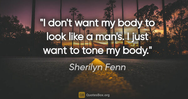 Sherilyn Fenn quote: "I don't want my body to look like a man's. I just want to tone..."
