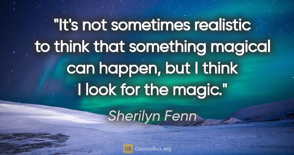 Sherilyn Fenn quote: "It's not sometimes realistic to think that something magical..."