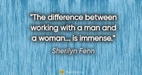 Sherilyn Fenn quote: "The difference between working with a man and a woman... is..."
