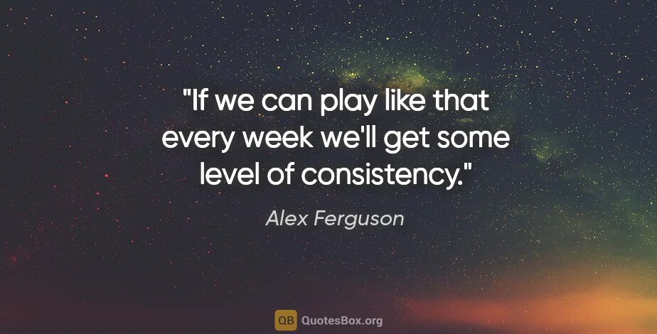 Alex Ferguson quote: "If we can play like that every week we'll get some level of..."