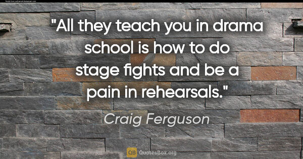 Craig Ferguson quote: "All they teach you in drama school is how to do stage fights..."