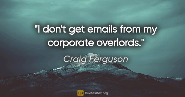 Craig Ferguson quote: "I don't get emails from my corporate overlords."