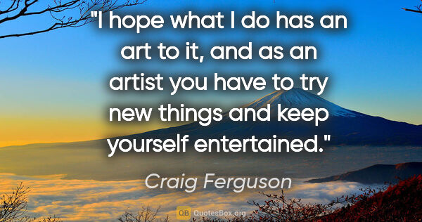 Craig Ferguson quote: "I hope what I do has an art to it, and as an artist you have..."