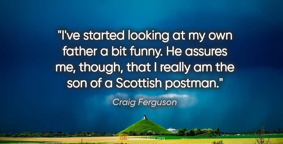 Craig Ferguson quote: "I've started looking at my own father a bit funny. He assures..."