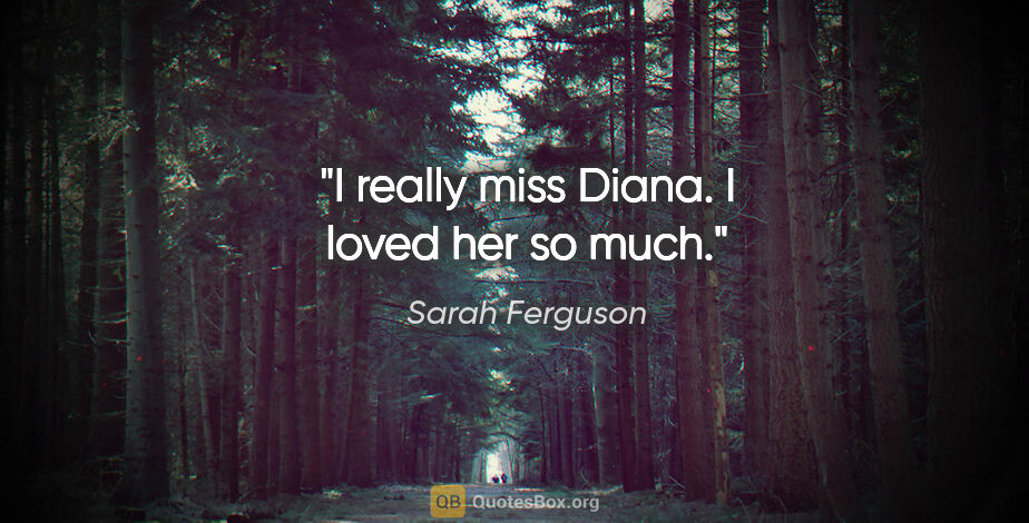 Sarah Ferguson quote: "I really miss Diana. I loved her so much."