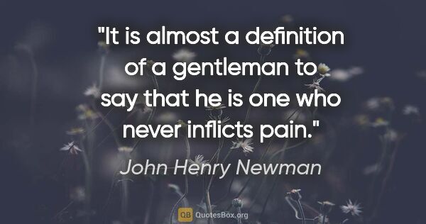 John Henry Newman quote: "It is almost a definition of a gentleman to say that he is one..."