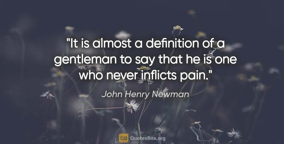 John Henry Newman quote: "It is almost a definition of a gentleman to say that he is one..."