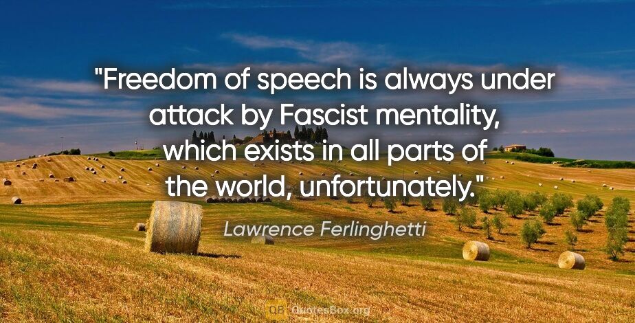 Lawrence Ferlinghetti quote: "Freedom of speech is always under attack by Fascist mentality,..."