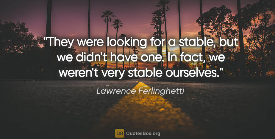 Lawrence Ferlinghetti quote: "They were looking for a stable, but we didn't have one. In..."