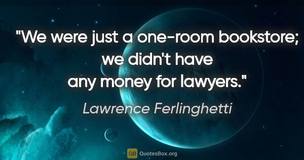 Lawrence Ferlinghetti quote: "We were just a one-room bookstore; we didn't have any money..."