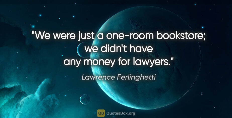 Lawrence Ferlinghetti quote: "We were just a one-room bookstore; we didn't have any money..."