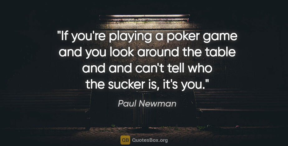 Paul Newman quote: "If you're playing a poker game and you look around the table..."